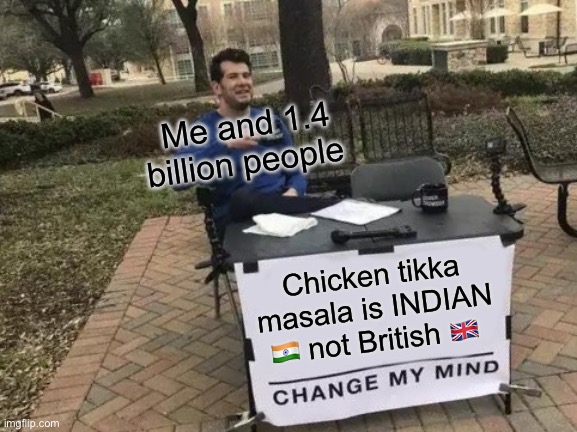 Britain made toast sandwiches and delicious chicken tikka? No chicken tikka is indian | Me and 1.4 billion people; Chicken tikka masala is INDIAN 🇮🇳 not British 🇬🇧 | image tagged in memes,change my mind | made w/ Imgflip meme maker