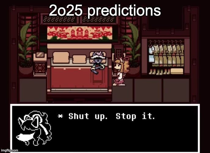 Shut up stop it | 2o25 predictions | image tagged in shut up stop it | made w/ Imgflip meme maker