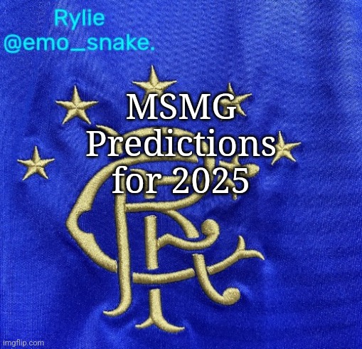 Emosnake's Rangers FC temp | MSMG Predictions for 2025 | image tagged in emosnake's rangers fc temp | made w/ Imgflip meme maker