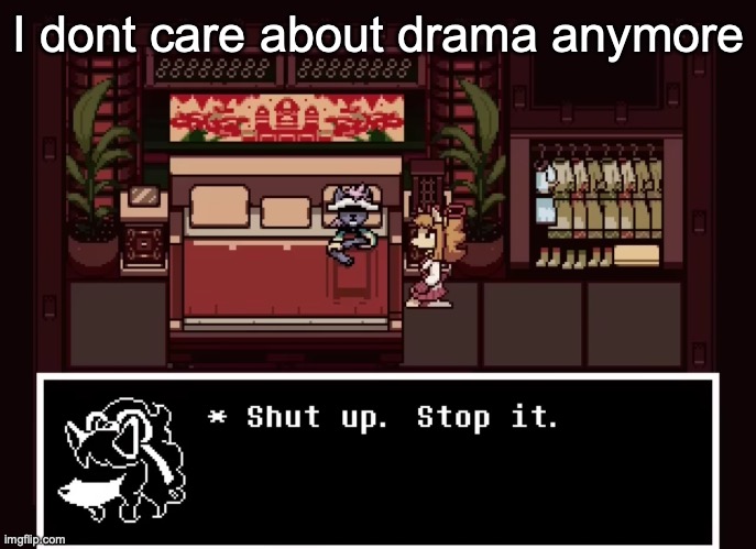 Shut up stop it | I dont care about drama anymore | image tagged in shut up stop it | made w/ Imgflip meme maker