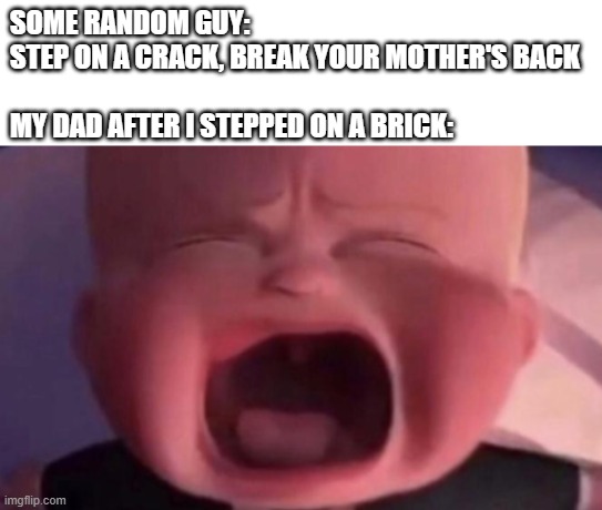 You know what they say, "Step on a brick, break your dad's..." | SOME RANDOM GUY: STEP ON A CRACK, BREAK YOUR MOTHER'S BACK
 
MY DAD AFTER I STEPPED ON A BRICK: | image tagged in boss baby crying,dark humor,teehee,lol so funny,memes,funny | made w/ Imgflip meme maker