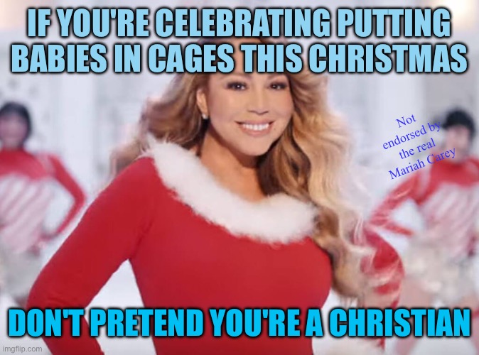 Republicans will put babies in cages | IF YOU'RE CELEBRATING PUTTING BABIES IN CAGES THIS CHRISTMAS SELECTOR; Not endorsed by the real Mariah Carey; DON'T PRETEND YOU'RE A CHRISTIAN | image tagged in mariah carey all i want for christmas is you | made w/ Imgflip meme maker