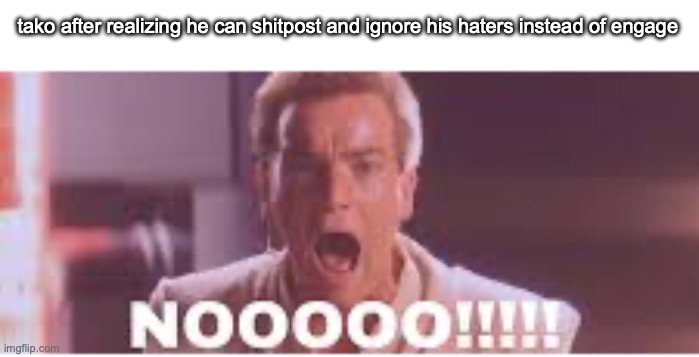 I mean it that I wont do it this time | tako after realizing he can shitpost and ignore his haters instead of engage | made w/ Imgflip meme maker