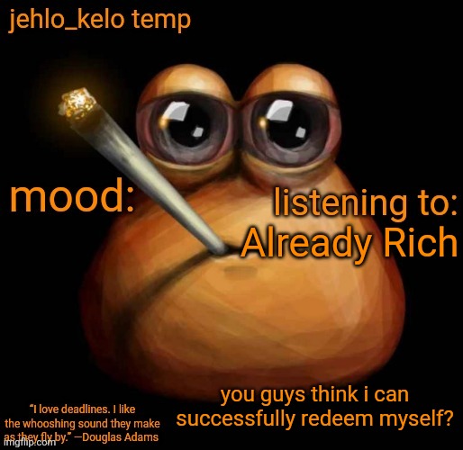 finna hit my good deeds arc | Already Rich; you guys think i can successfully redeem myself? | image tagged in jehlo kelo temp | made w/ Imgflip meme maker