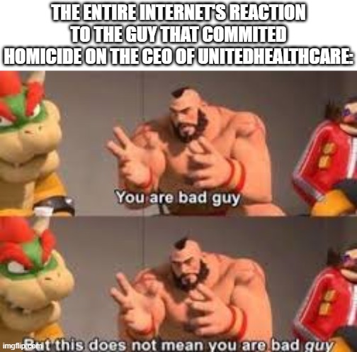 Zangief bad guy | THE ENTIRE INTERNET'S REACTION TO THE GUY THAT COMMITED HOMICIDE ON THE CEO OF UNITEDHEALTHCARE: | image tagged in zangief bad guy | made w/ Imgflip meme maker