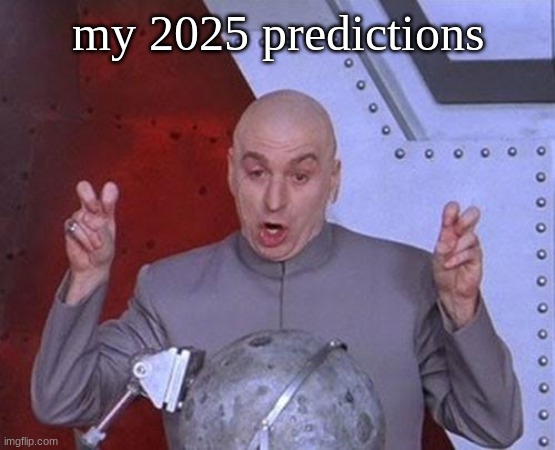 Dr Evil Laser | my 2025 predictions | image tagged in memes,dr evil laser | made w/ Imgflip meme maker