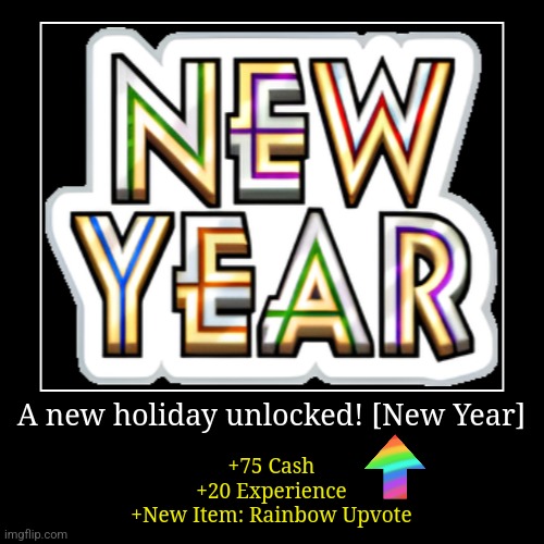 New Year | A new holiday unlocked! [New Year] | +75 Cash
+20 Experience
+New Item: Rainbow Upvote | image tagged in memes,demotivationals | made w/ Imgflip demotivational maker