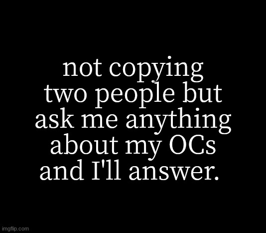 I'll answer tmr | not copying two people but ask me anything about my OCs and I'll answer. | image tagged in quote me | made w/ Imgflip meme maker