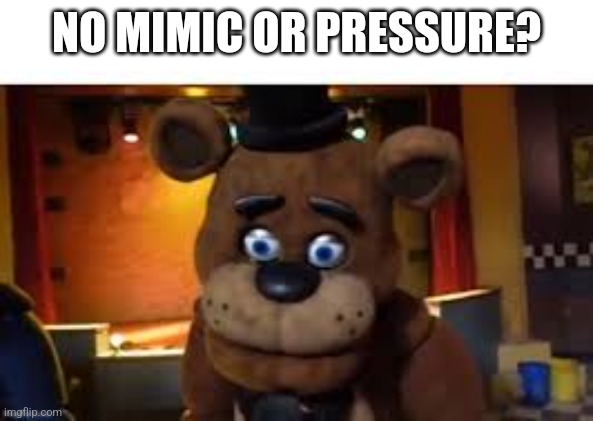 no biches? | NO MIMIC OR PRESSURE? | image tagged in no biches | made w/ Imgflip meme maker