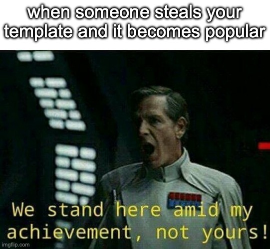 Director krennic | when someone steals your template and it becomes popular | image tagged in director krennic | made w/ Imgflip meme maker