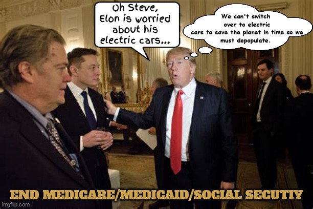 Holy unholy Holocausts Batman! | Oh Steve, Elon is worried about his electric cars... We can't switch
 over to electric
 cars to save the planet in time so we
 must depopulate. END MEDICARE/MEDICAID/SOCIAL SECUTIY | image tagged in the only one leading the way,first get rid of the helpless,mangle the middle class,munch the millionaires,liugi mangione | made w/ Imgflip meme maker