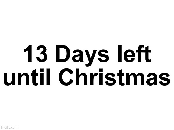 Y’all better not be on this site during Christmas because if you are, then that’s just sad | 13 Days left until Christmas | image tagged in christmas,countdown,msmg | made w/ Imgflip meme maker