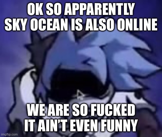 Scared silly billy | OK SO APPARENTLY SKY OCEAN IS ALSO ONLINE; WE ARE SO FUCKED IT AIN’T EVEN FUNNY | image tagged in scared silly billy | made w/ Imgflip meme maker