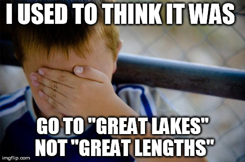 Confession Kid Meme | I USED TO THINK IT WAS  GO TO "GREAT LAKES" NOT "GREAT LENGTHS" | image tagged in memes,confession kid | made w/ Imgflip meme maker