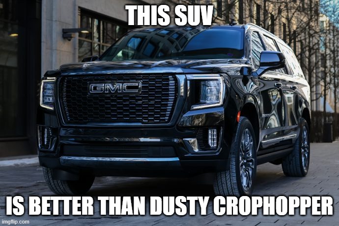 SUV | THIS SUV; IS BETTER THAN DUSTY CROPHOPPER | image tagged in suv | made w/ Imgflip meme maker