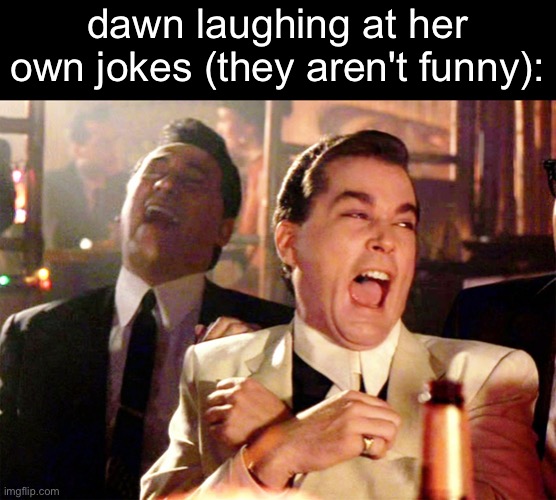 Good Fellas Hilarious | dawn laughing at her own jokes (they aren't funny): | image tagged in memes,good fellas hilarious | made w/ Imgflip meme maker