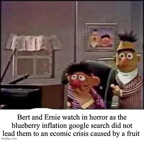 Stole your meme | Bert and Ernie watch in horror as the blueberry inflation google search did not lead them to an ecomic crisis caused by a fruit | image tagged in stole your meme | made w/ Imgflip meme maker