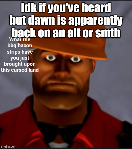 /srs | Idk if you've heard but dawn is apparently back on an alt or smth | image tagged in engineer wtf fixed | made w/ Imgflip meme maker