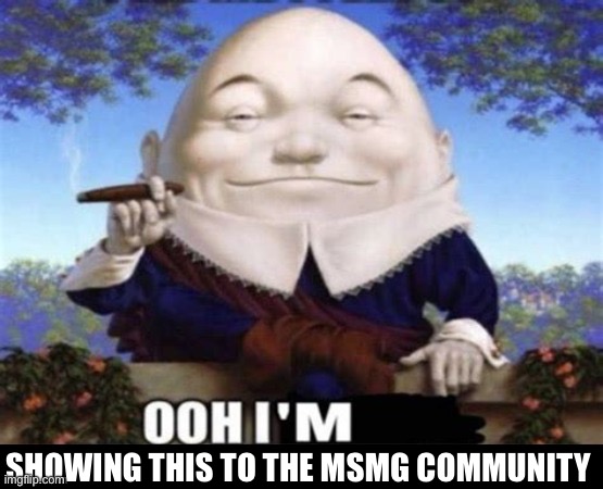 SHOWING THIS TO THE MSMG COMMUNITY | image tagged in ooh i'm | made w/ Imgflip meme maker