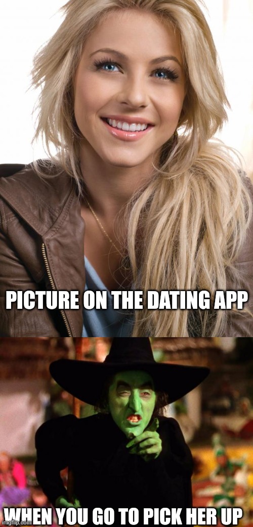 PICTURE ON THE DATING APP; WHEN YOU GO TO PICK HER UP | image tagged in memes,oblivious hot girl,wicked witch | made w/ Imgflip meme maker