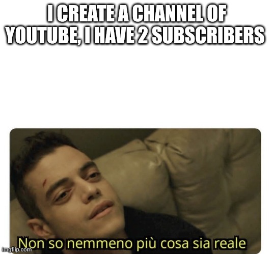 2 subscribers | I CREATE A CHANNEL OF YOUTUBE, I HAVE 2 SUBSCRIBERS | image tagged in non so nemmeno pi cosa sia reale | made w/ Imgflip meme maker