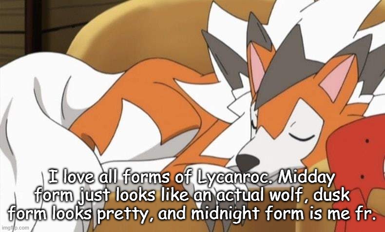 Lycanroc | I love all forms of Lycanroc. Midday form just looks like an actual wolf, dusk form looks pretty, and midnight form is me fr. | image tagged in lycanroc | made w/ Imgflip meme maker