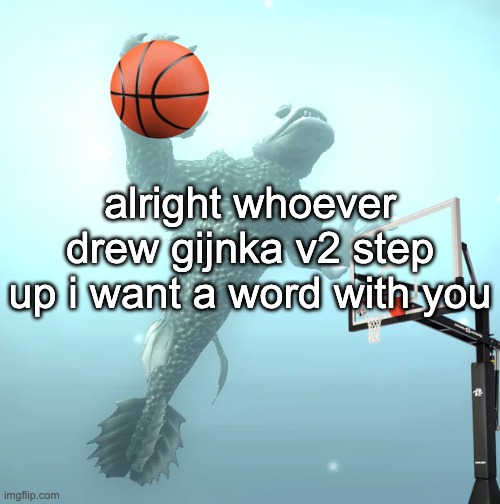 sea monster ballin' | alright whoever drew gijnka v2 step up i want a word with you | image tagged in sea monster ballin' | made w/ Imgflip meme maker