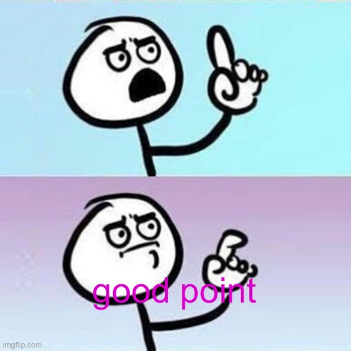 Good Point | good point | image tagged in good point | made w/ Imgflip meme maker