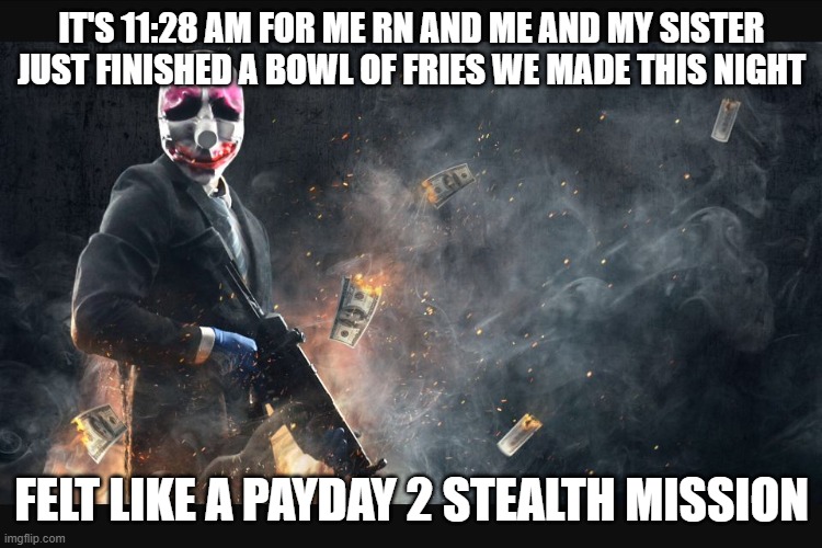 Only difference is instead of waiting for a drill we waited for the fries to finish cooking | IT'S 11:28 AM FOR ME RN AND ME AND MY SISTER JUST FINISHED A BOWL OF FRIES WE MADE THIS NIGHT; FELT LIKE A PAYDAY 2 STEALTH MISSION | image tagged in payday 2 meme | made w/ Imgflip meme maker