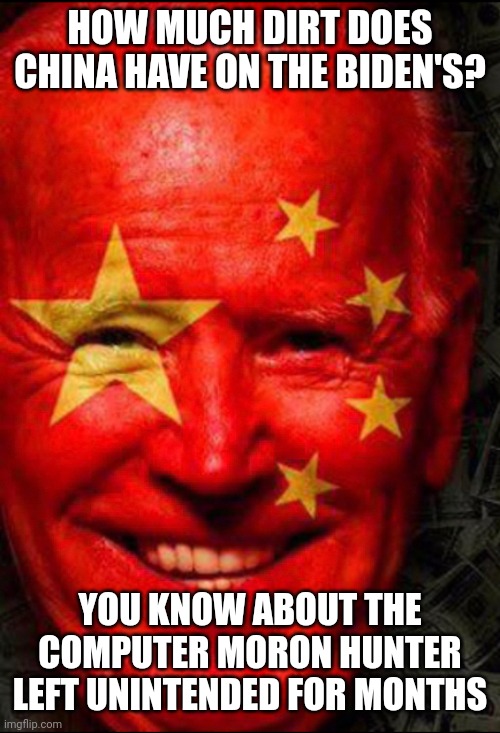 Blackmail is China's NUMBER ONE Export | HOW MUCH DIRT DOES CHINA HAVE ON THE BIDEN'S? YOU KNOW ABOUT THE COMPUTER MORON HUNTER LEFT UNINTENDED FOR MONTHS | image tagged in joe biden communist flag face,hunter,cameras,after dark | made w/ Imgflip meme maker