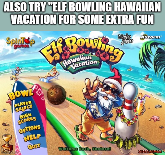 memes by Brad - Elf Bowling Christmas Vacation for Christmas video games | ALSO TRY "ELF BOWLING HAWAIIAN VACATION FOR SOME EXTRA FUN | image tagged in gaming,games,video games,elves,christmas,santa claus | made w/ Imgflip meme maker