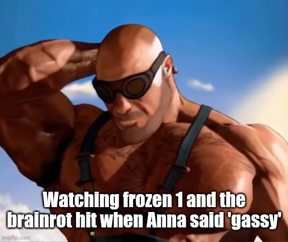 Buff tf2 engineer looking down | Watching frozen 1 and the brainrot hit when Anna said 'gassy' | image tagged in buff tf2 engineer looking down | made w/ Imgflip meme maker