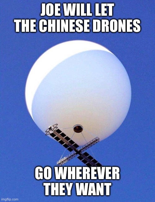 Chinese Spy Balloon | JOE WILL LET THE CHINESE DRONES GO WHEREVER THEY WANT | image tagged in chinese spy balloon | made w/ Imgflip meme maker