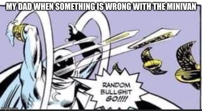 Random Bullshit Go | MY DAD WHEN SOMETHING IS WRONG WITH THE MINIVAN | image tagged in random bullshit go | made w/ Imgflip meme maker