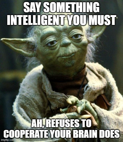 Stupid People | SAY SOMETHING INTELLIGENT YOU MUST; AH, REFUSES TO COOPERATE YOUR BRAIN DOES | image tagged in memes,star wars yoda | made w/ Imgflip meme maker