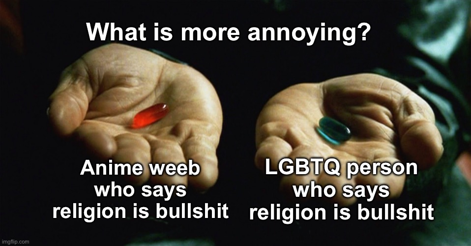 What is more annoying to you? | What is more annoying? Anime weeb who says religion is bullshit; LGBTQ person who says religion is bullshit | image tagged in red pill blue pill,msmg | made w/ Imgflip meme maker