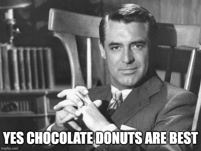 Psych92024 | YES CHOCOLATE DONUTS ARE BEST | image tagged in cary grant | made w/ Imgflip meme maker