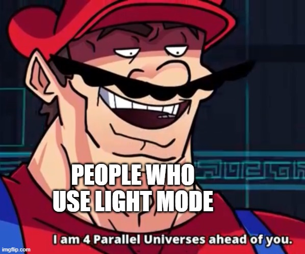 I Am 4 Parallel Universes Ahead Of You | PEOPLE WHO USE LIGHT MODE | image tagged in i am 4 parallel universes ahead of you | made w/ Imgflip meme maker