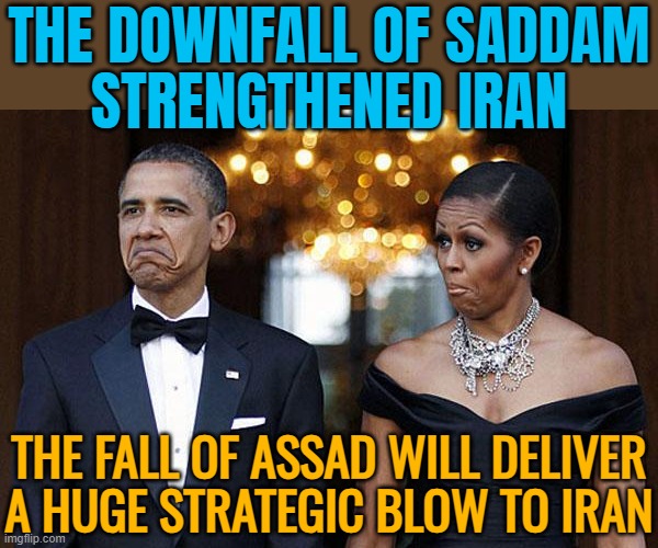 The Fall Of Assad Will Deliver A Huge Strategic Blow To Iran | THE DOWNFALL OF SADDAM
STRENGTHENED IRAN; THE FALL OF ASSAD WILL DELIVER
A HUGE STRATEGIC BLOW TO IRAN | image tagged in obama with wife not bad,middle east,iran,assad,breaking news,donald trump | made w/ Imgflip meme maker