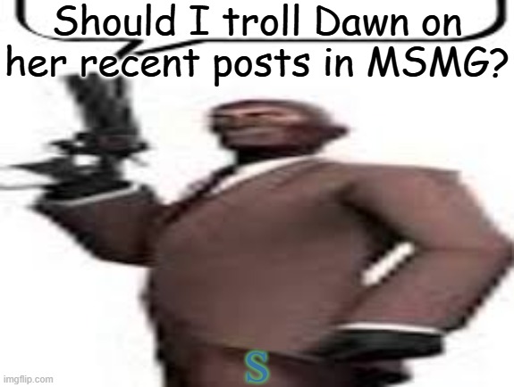 She's probably sleeping but I don't even care | Should I troll Dawn on her recent posts in MSMG? S | image tagged in tf2 spy,memes,msmg,troll | made w/ Imgflip meme maker