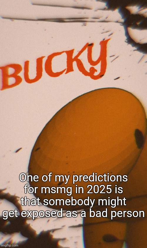 Bucky poster | One of my predictions for msmg in 2025 is that somebody might get exposed as a bad person | image tagged in bucky poster | made w/ Imgflip meme maker