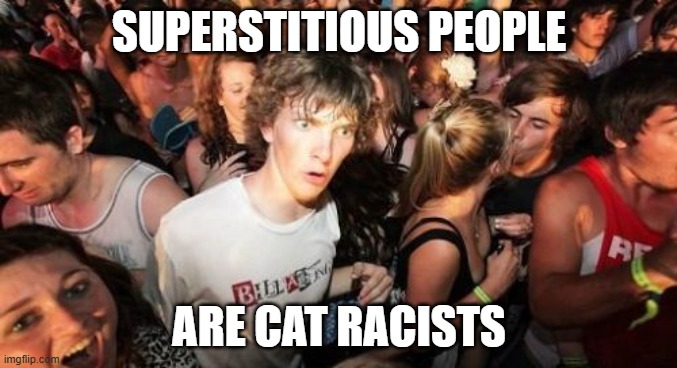 OH MEOW NO! | SUPERSTITIOUS PEOPLE; ARE CAT RACISTS | image tagged in memes,sudden clarity clarence,black cat,cats,superstition,friday the 13th | made w/ Imgflip meme maker