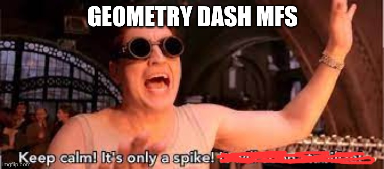 GEOMETRY DASH MFS | image tagged in geometry dash | made w/ Imgflip meme maker