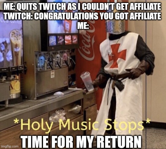 Holy music stops | ME: QUITS TWITCH AS I COULDN'T GET AFFILIATE 
TWITCH: CONGRATULATIONS YOU GOT AFFILIATE 
ME:; TIME FOR MY RETURN | image tagged in holy music stops | made w/ Imgflip meme maker