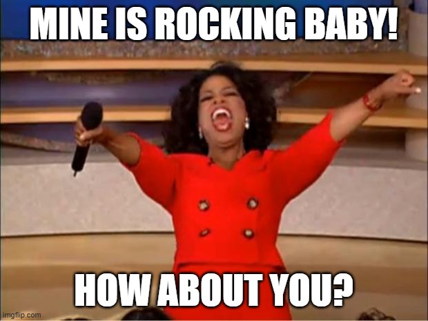 Oprah You Get A Meme | MINE IS ROCKING BABY! HOW ABOUT YOU? | image tagged in memes,oprah you get a | made w/ Imgflip meme maker