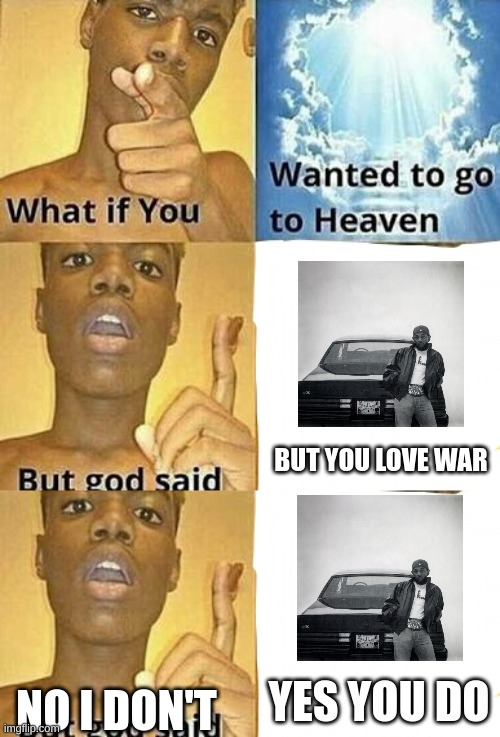 Reincarnated | BUT YOU LOVE WAR; YES YOU DO; NO I DON'T | image tagged in what if you wanted to go to heaven | made w/ Imgflip meme maker