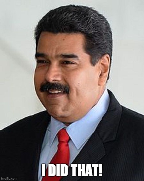 Nicolas Maduro, Venezuela | I DID THAT! | image tagged in nicolas maduro venezuela | made w/ Imgflip meme maker