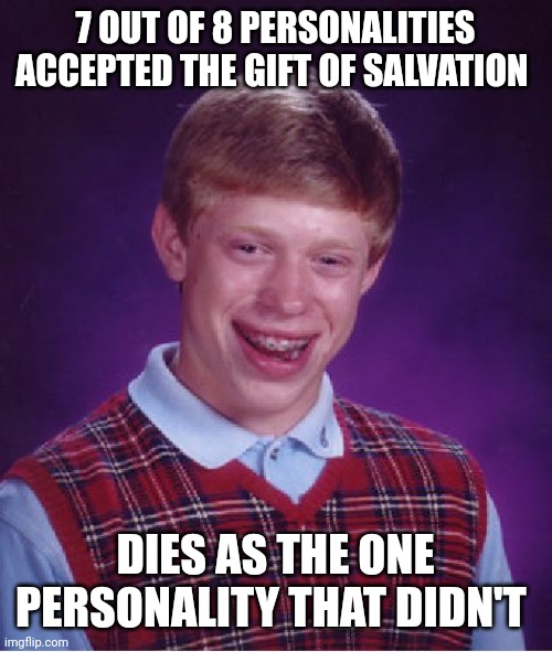 Press F for DID | 7 OUT OF 8 PERSONALITIES ACCEPTED THE GIFT OF SALVATION; DIES AS THE ONE PERSONALITY THAT DIDN'T | image tagged in memes,bad luck brian | made w/ Imgflip meme maker