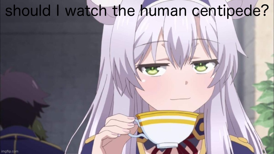 Anime girl sipping tea | should I watch the human centipede? | image tagged in anime girl sipping tea,the human centipede,human centipede | made w/ Imgflip meme maker