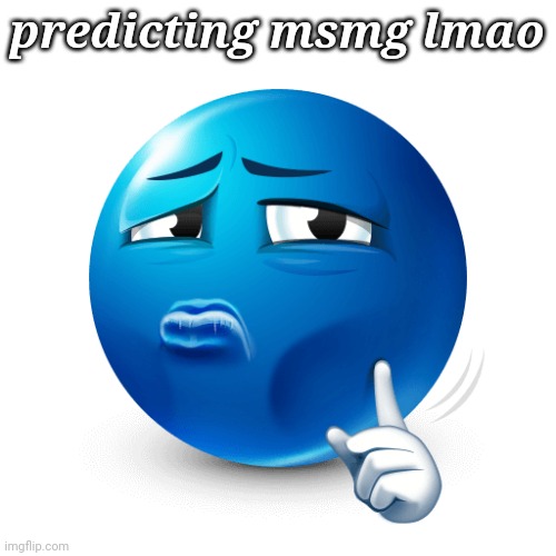 mewing blue emoji | predicting msmg lmao | image tagged in mewing blue emoji | made w/ Imgflip meme maker